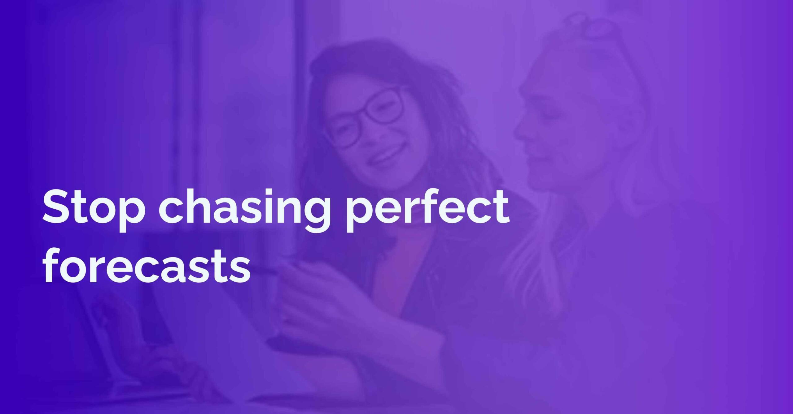 Stop chasing perfect forecasts