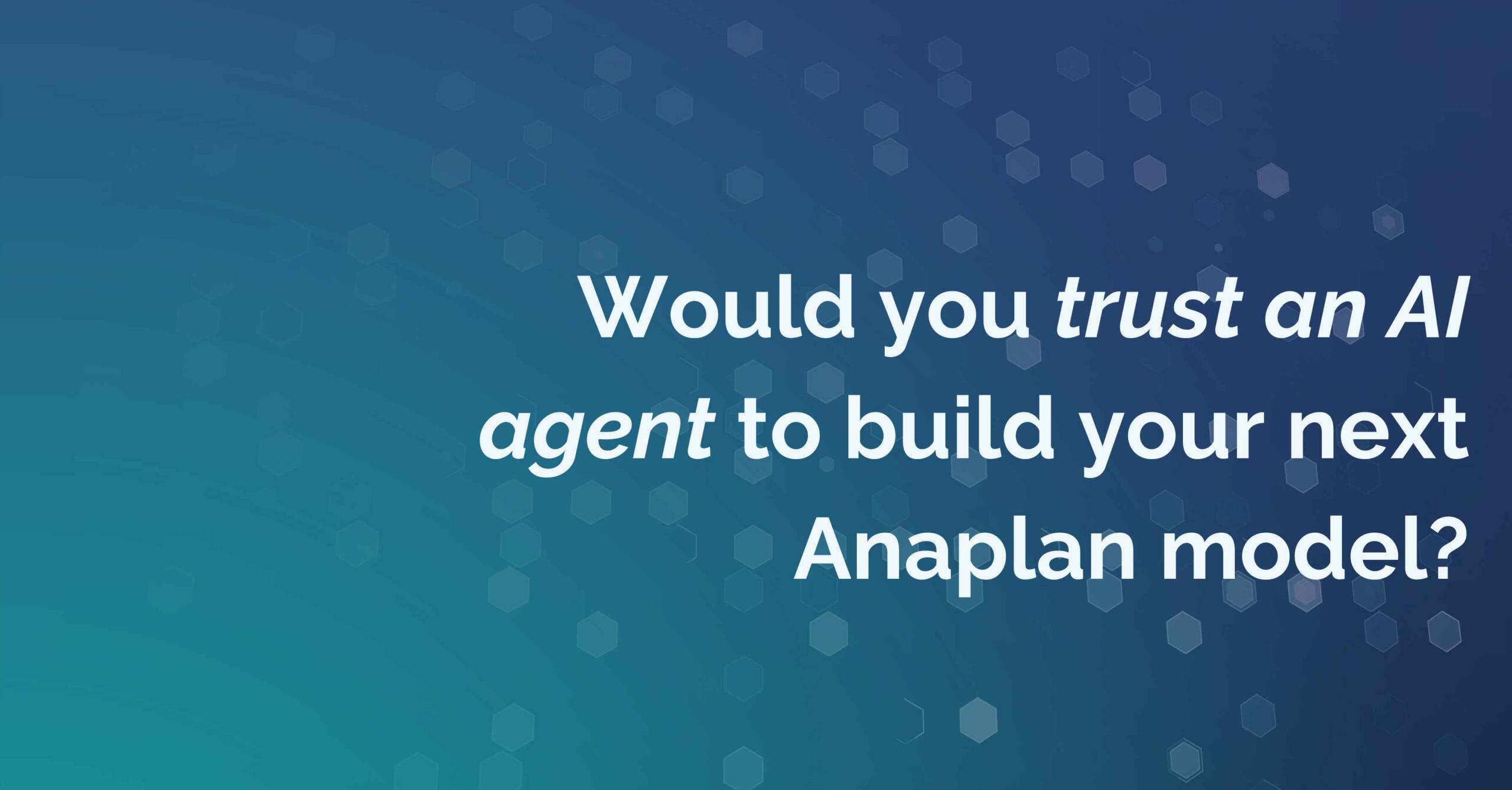 Would you trust an AI agent to build your next Anaplan model?